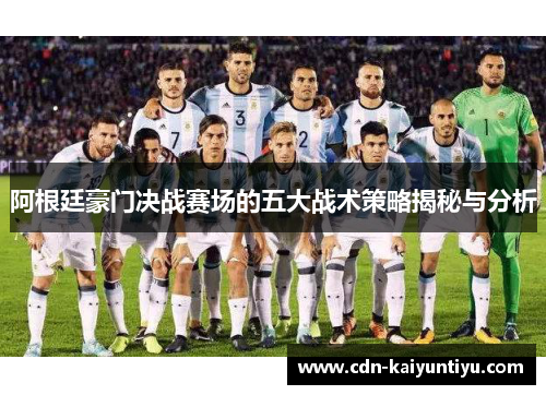 阿根廷豪门决战赛场的五大战术策略揭秘与分析
