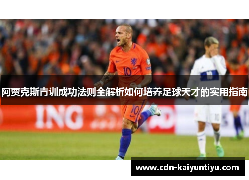 阿贾克斯青训成功法则全解析如何培养足球天才的实用指南 阿贾克斯青训成功法则全解析如何培养足球天才的实用指南