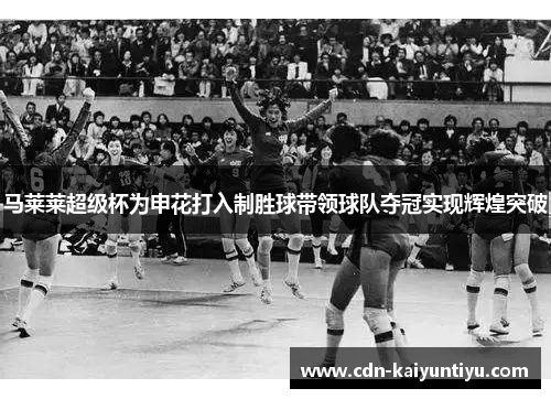 马莱莱超级杯为申花打入制胜球带领球队夺冠实现辉煌突破