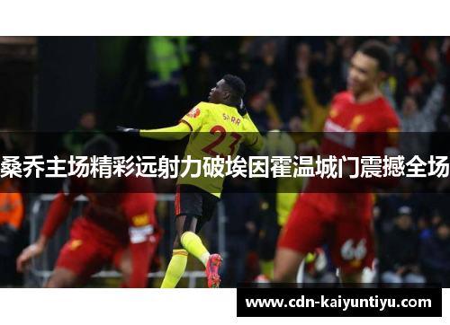 桑乔主场精彩远射力破埃因霍温城门震撼全场 桑乔主场精彩远射力破埃因霍温城门震撼全场