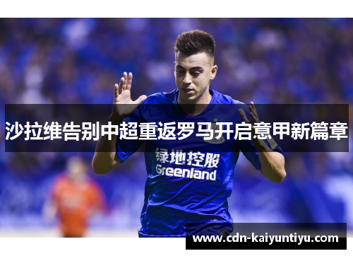 沙拉维告别中超重返罗马开启意甲新篇章