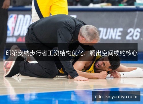 印第安纳步行者工资结构优化，腾出空间续约核心
