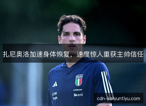 扎尼奥洛加速身体恢复，速度惊人重获主帅信任