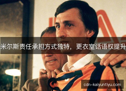 米尔斯责任承担方式独特，更衣室话语权提升